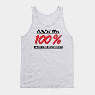 Always Give One Hundred Percent, Unless Your Donating Blood Tank Top